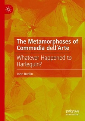 The Metamorphoses of Commedia dellArte: Whatever Happened to Harlequin? by John 