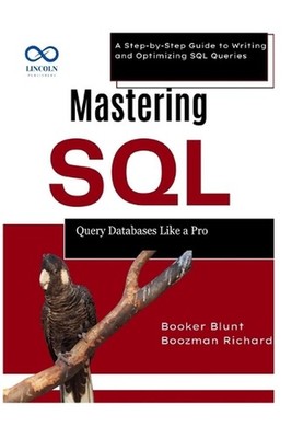 Mastering SQL: Query Databases Like a Pro: A Step-by-Step Guide to Writing and O