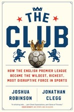 The Club How The English Premier League Became The Wildest Richest Most D... The Club How The English Premier League Became The Wildest Richest Most D...