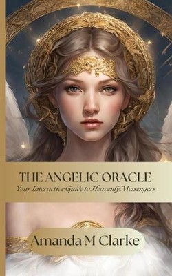 The Angelic Oracle: Your interactive guide to heavenly messengers by Amanda M. C