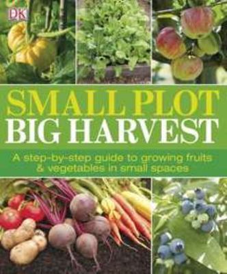 Small Plot, Big Harvest: A Step-by-Step Guide to Growing Fruits and Vegetables i