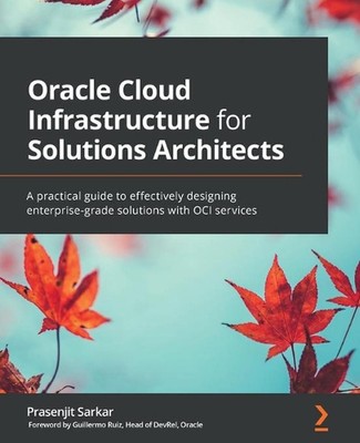 Oracle Cloud Infrastructure for Solutions Architects: A practical guide to effec