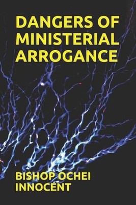 Dangers of Ministerial Arrogance by Bishop Ochei Innocent Paperback Book