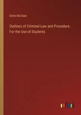 Outlines of Criminal Law and Procedure. For the Use of Students by Emlin McClain