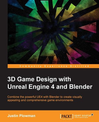 3D Game Design with Unreal Engine 4 and Blender: Combine the powerful UE4 wi...