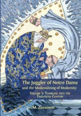 The Juggler of Notre Dame and the Medievalizing of Modernity: Volume 5: Tum...
