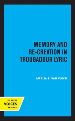 Amelia E. Van Vleck Memory and Re-Creation in Troubadour Lyric (Hardback)