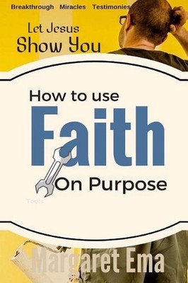 How to use your Faith on Purpose: Miracles. Breakthrough. Testimonies by Margare