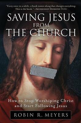 Saving Jesus from the Church: How to Stop Worshiping Christ and Start Fo ...
