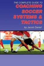Jacob Daniel The Complete Guide to Coaching Soccer Systems and Tacti (Paperback)