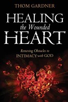 Healing The Wounded Heart Removing Obstacles To Intimacy With God Thom Gardner