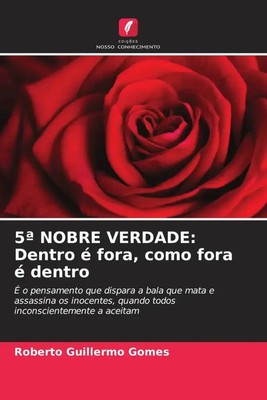 Roberto Guillermo Gomes | 5ª NOBRE VERDADE: Dentro é fora, como fora é dentro