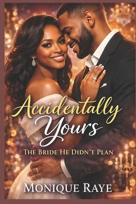 In Accidentally Yours: The Bride He Didn't Plan by Monique Raye Paperback Book