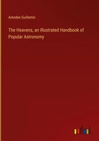 Amedee Guillemin | The Heavens, An Illustrated Handbook Of Popular Astronomy