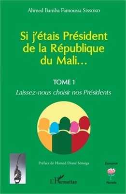 Si j'�tais Pr�sident de la R�publique du Mali...: Laissez-nous choisir nos Pr�si