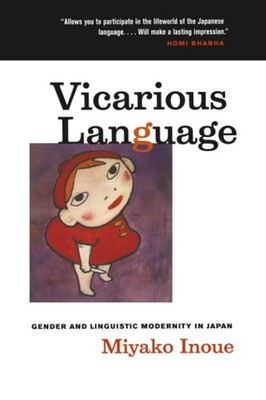 VICARIOUS LANGUAGE: GENDER AND LINGUISTIC MODERNITY IN JAPAN BY Miyako Inoue