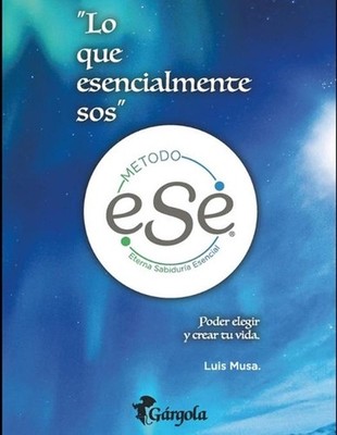 Lo que esencialmente sos - Mtodo ESE: Poder elegir y crear tu vida by Luis Musa