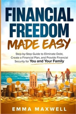Financial Freedom Made Easy: Step-by-Step Guide to Eliminate Debt, Create a Fina