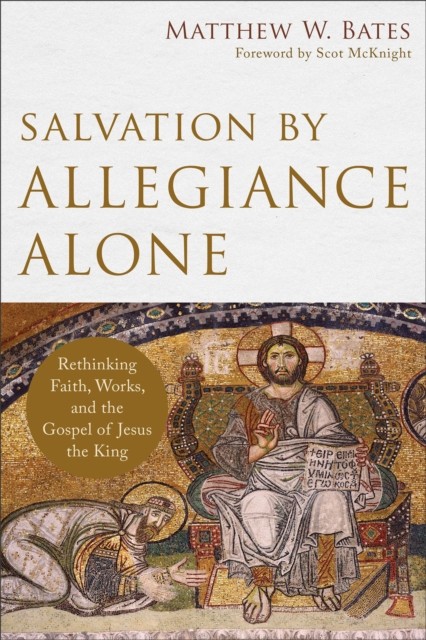 Salvation by Allegiance Alone – Rethinking Faith, Works, and the Gospel of