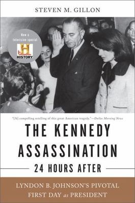 The Kennedy Assassination--24 Hours After: Lyndon B. Johnson's Pivotal First Da