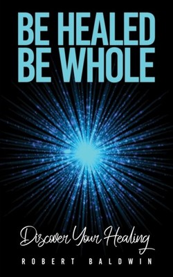 BE HEALED BE WHOLE by BALDWIN, ROBERT Paperback Self Help Business