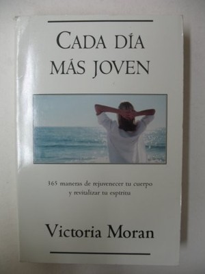 CADA DIA MAS JOVEN - 365 MANERAS DE REJUVENECER TU CUERPO By Victorian Moran