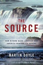 The Source: How Rivers Made America and America Remade Its Rivers by Martin Doyl