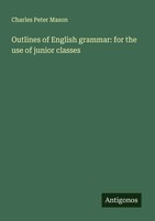 Outlines Of English Grammar: For The Use Of Junior Classes Charles Peter Mason