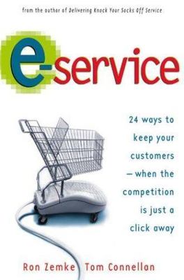 E-Service: 24 Ways to Keep Your Customers-When the Competition Is Just a Click