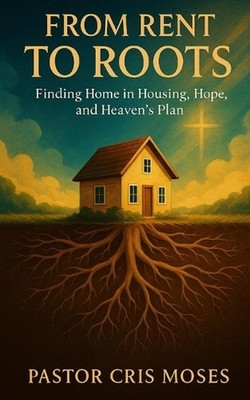 From Rent to Roots: Finding Home in Housing, Hope, and Heaven's Plan by Cris Mos