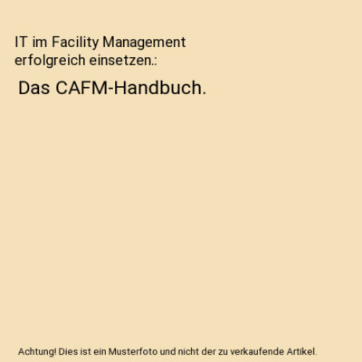 IT im Facility Management erfolgreich einsetzen.: Das CAFM-Handbuch.