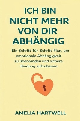 Ich Bin Nicht Mehr Von Dir Abhngig: Ein Schritt-F?r-Schritt-Plan, Um Emotionale