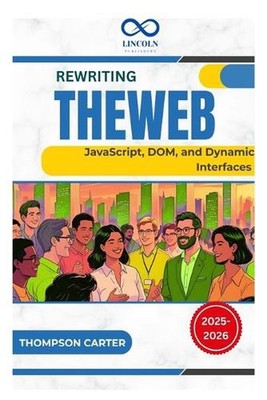 Rewriting the Web: JavaScript, DOM, and Dynamic Interfaces by Thompson Carter Pa