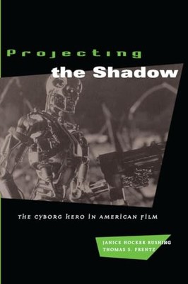 Projecting the Shadow: The Cyborg Hero in American Film by Janice Hocker Rushin