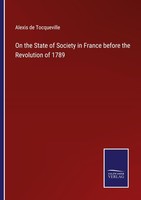 On The State Of Society In France Before The Revolution Of 1789 Alexis De Tocque