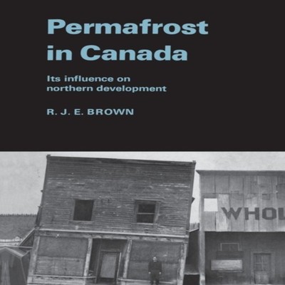 Permafrost in Canada Its Influence on Northern Development Brown