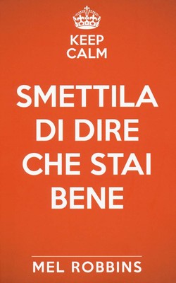 Libri Mel Robbins - Keep Calm & Smettila Di Dire Che Stai Bene. Nuova Ediz.