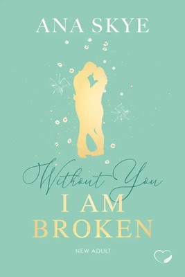 Without you I am broken New Adult (Love Triangle, Second Chance) Ana Skye Buch
