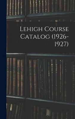Lehigh Course Catalog (1926-1927) by Anonymous Hardcover Book
