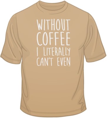 Without Coffee I Literally Can't Even T Shirt You Choose Style, Size, Color 1083