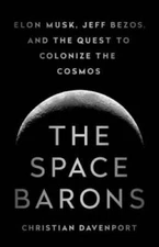 The Space Barons: Elon Musk, Jeff Bezos, and the Quest to Colonize the - GOOD