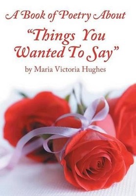 A Book of Poetry About ''Things You Wanted to Say'' by Maria Victoria Hughes (Engl