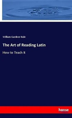 The Art of Reading Latin How to Teach It William Gardner Hale Taschenbuch 84 S.