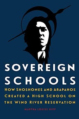 SOVEREIGN SCHOOLS: HOW SHOSHONES AND ARAPAHOS CREATED A By Martha Louise Hipp