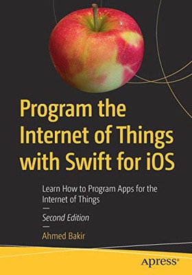 PROGRAM THE INTERNET OF THINGS WITH SWIFT FOR IOS: LEARN By Ahmed Bakir **NEW**