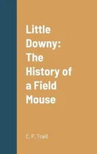Little Downy: The History of a Field Mouse by C.P. Traill (English) Hardcover Bo