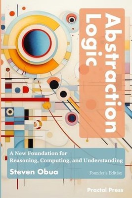 Abstraction Logic (Founder's Edition): A New Foundation for Reasoning, Computing