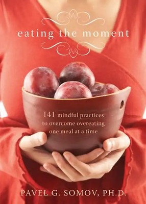 Eating the Moment: 141 Mindful Practices to Overcome Overeating One Meal at a Ti