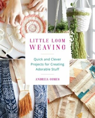 Little Loom Weaving: Quick and Clever Projects for Creating Adorable Stuff: New