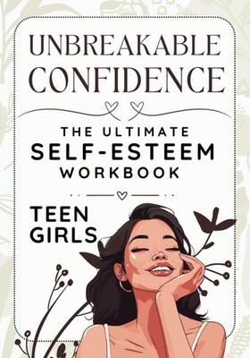 Unbreakable Confidence - Das ultimative Arbeitsbuch zum Selbstwertgefühl für Mädchen im Teenageralter: Empow